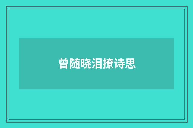 曾随晓泪撩诗思