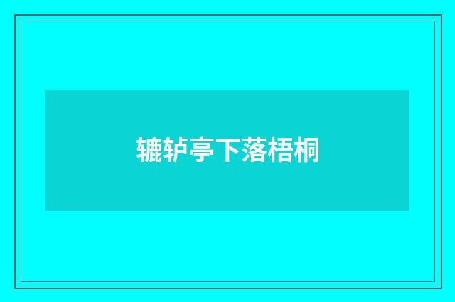 辘轳亭下落梧桐