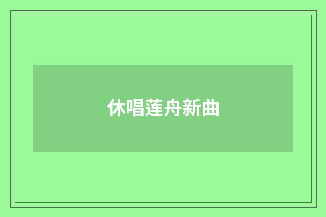 休唱莲舟新曲