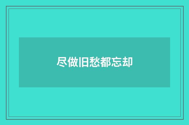尽做旧愁都忘却
