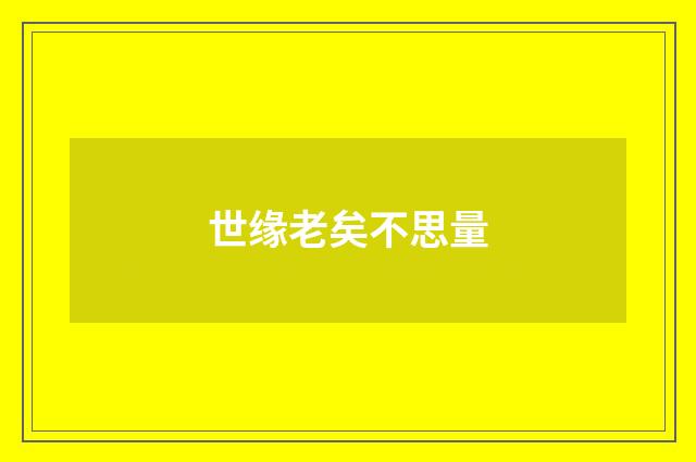 世缘老矣不思量
