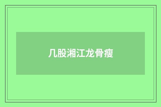 几股湘江龙骨瘦