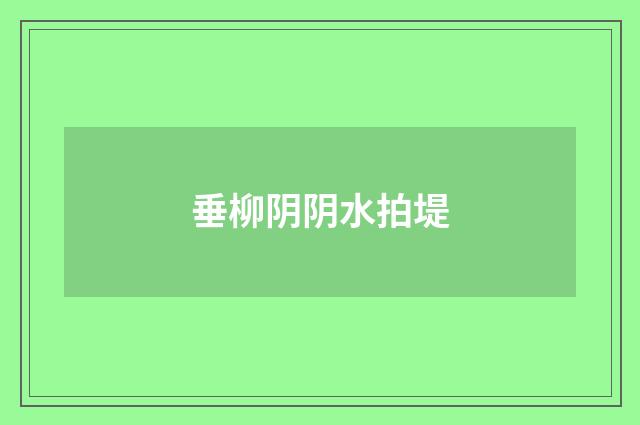 垂柳阴阴水拍堤