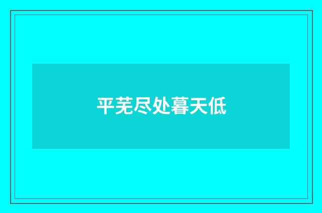 平芜尽处暮天低