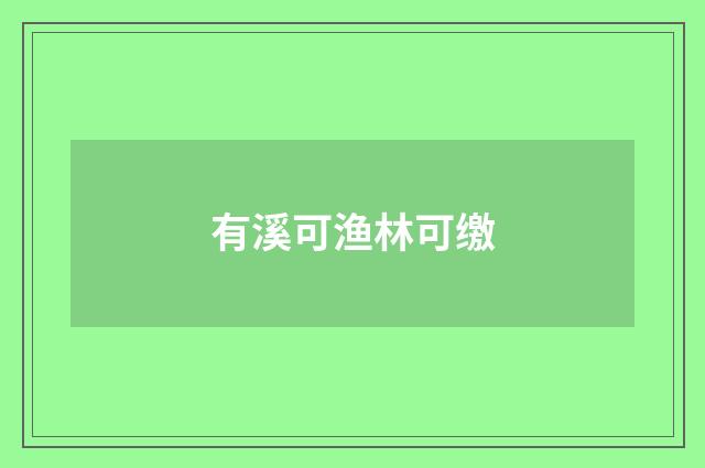 有溪可渔林可缴
