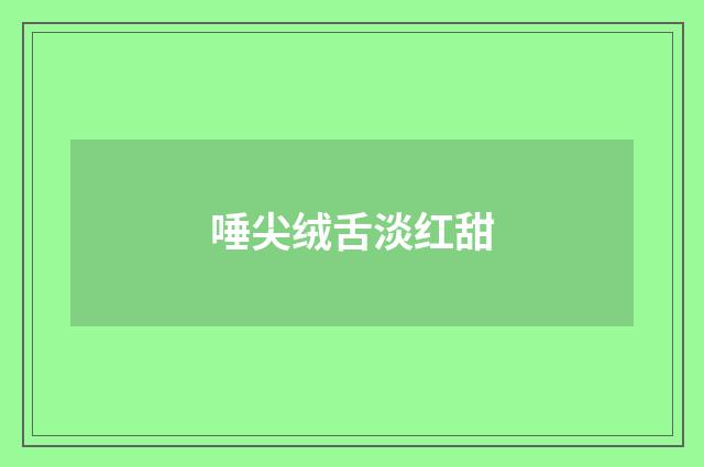 唾尖绒舌淡红甜
