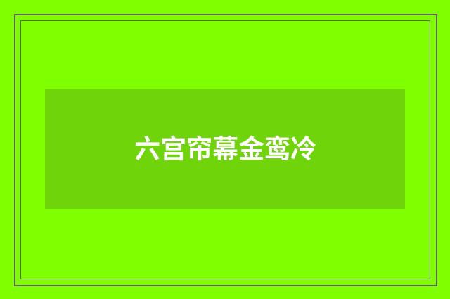 六宫帘幕金鸾冷
