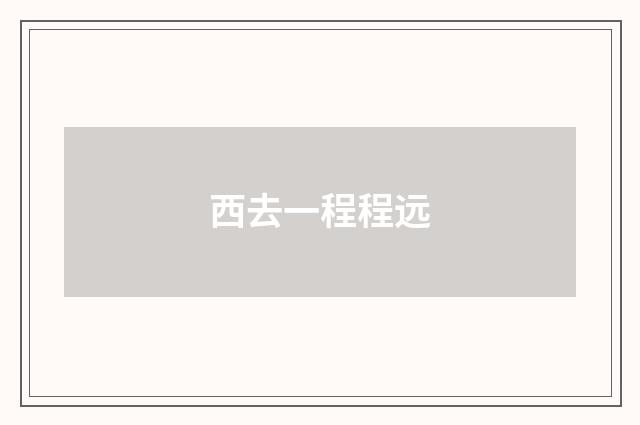 西去一程程远