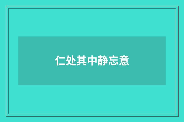 仁处其中静忘意