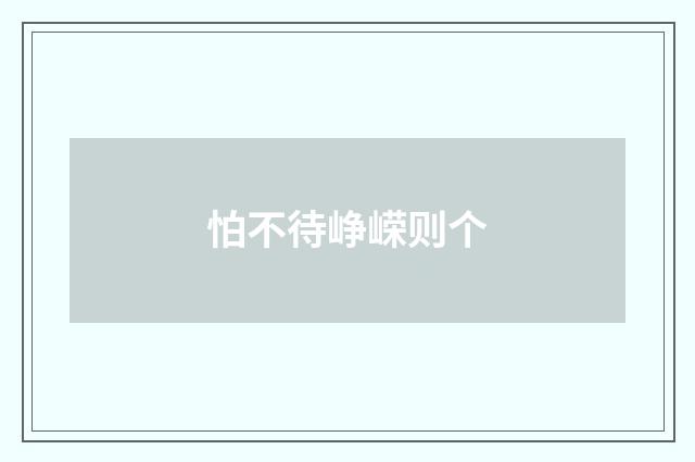怕不待峥嵘则个