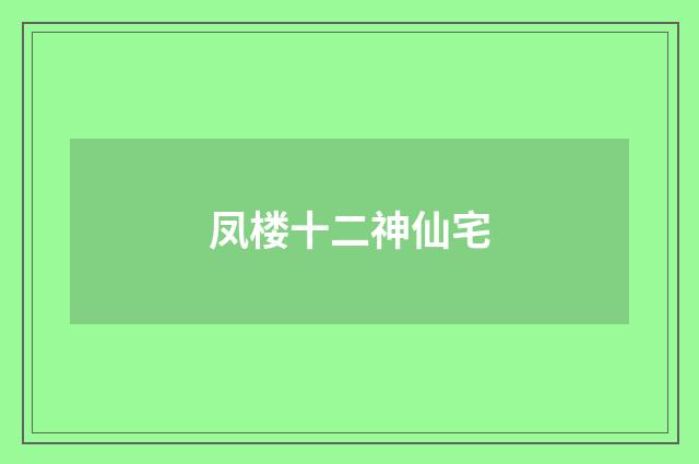 凤楼十二神仙宅