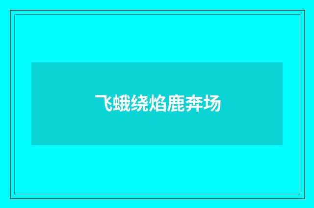 飞蛾绕焰鹿奔场