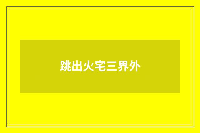 跳出火宅三界外