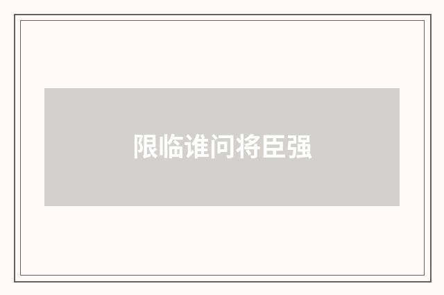 限临谁问将臣强