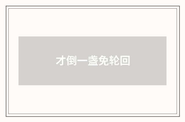 才倒一盏免轮回