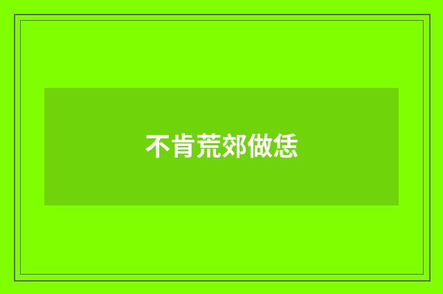 不肯荒郊做恁
