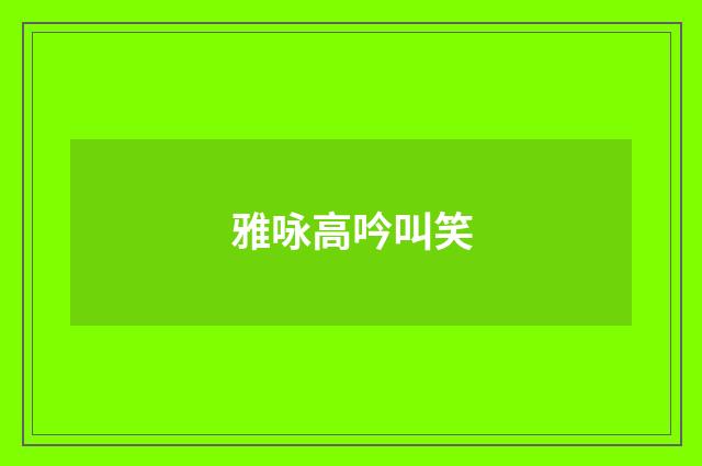 雅咏高吟叫笑