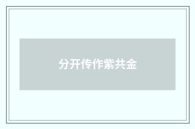 分开传作紫共金