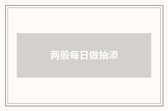 两般每日做抽添