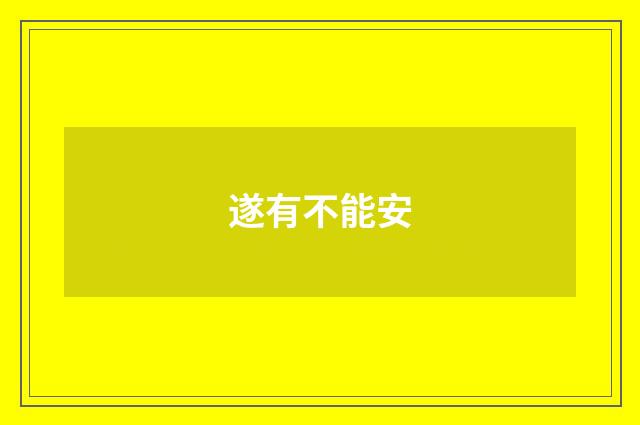 遂有不能安