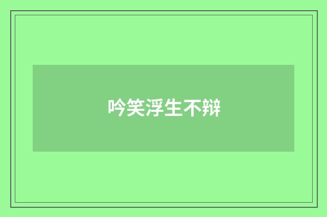 吟笑浮生不辩