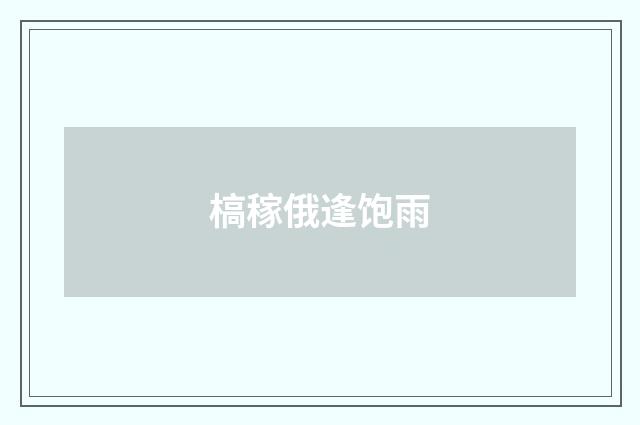 槁稼俄逢饱雨