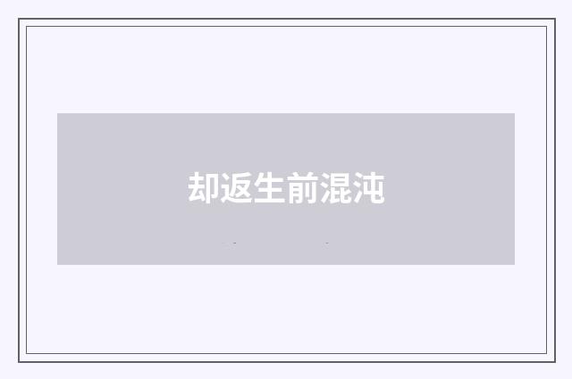却返生前混沌