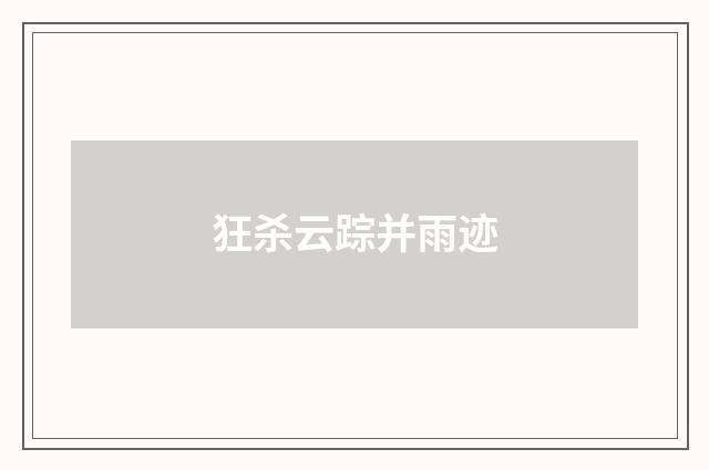 狂杀云踪并雨迹