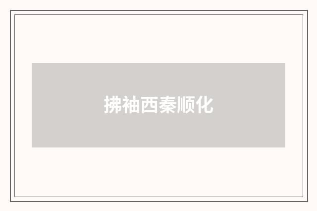 拂袖西秦顺化