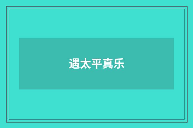 遇太平真乐
