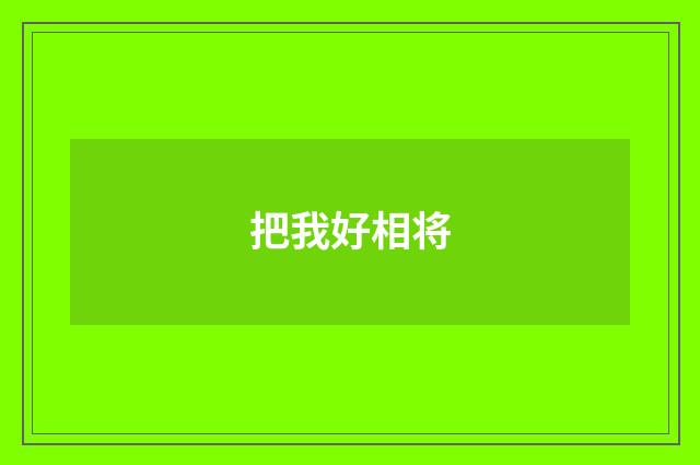 把我好相将