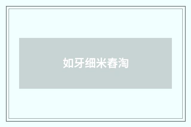 如牙细米舂淘