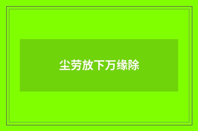 尘劳放下万缘除