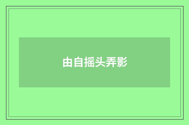 由自摇头弄影