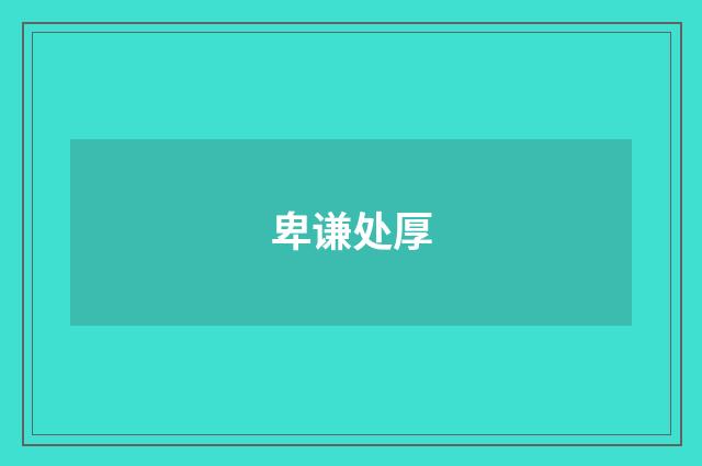 卑谦处厚