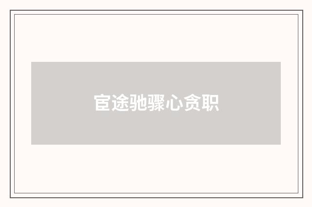 宦途驰骤心贪职