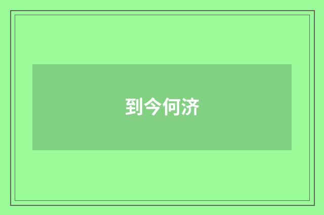 到今何济