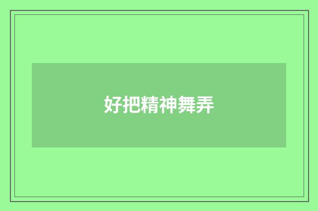 好把精神舞弄