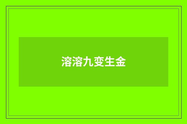溶溶九变生金