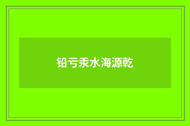 铅亏汞水海源乾