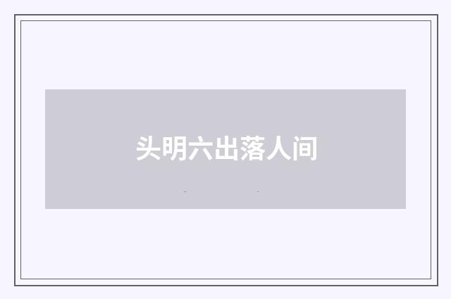 头明六出落人间