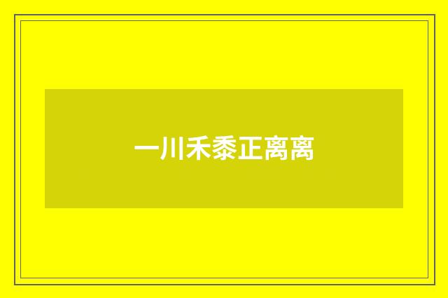 一川禾黍正离离
