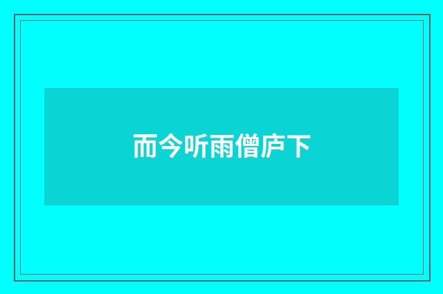 而今听雨僧庐下