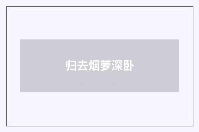 归去烟萝深卧