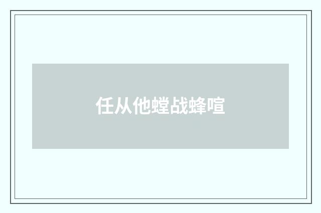任从他螳战蜂喧