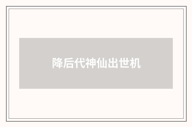 降后代神仙出世机