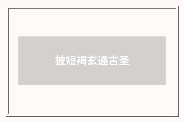 披短褐玄通古圣