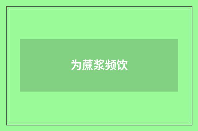 为蔗浆频饮