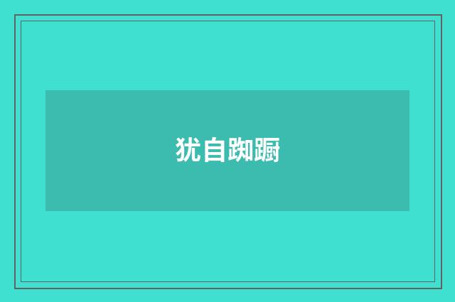 犹自踟蹰