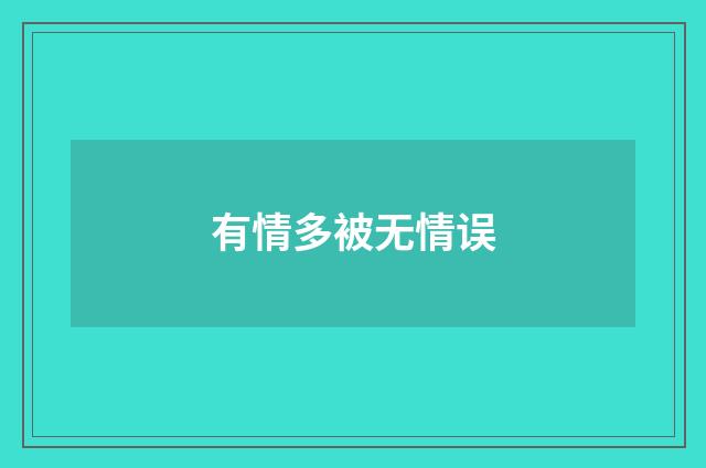 有情多被无情误